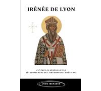 Irénée de Lyon: Contre les hérésies et le développement de l'orthodoxie chrétienne (La Série de l'Église Primitive)