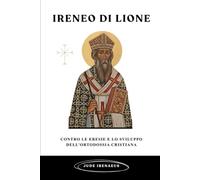 Ireneo di Lione: Contro le eresie e lo sviluppo dell'ortodossia cristiana (La Serie della Chiesa Primitiva)