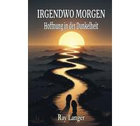 Irgendwo Morgen - Hoffnung in der Dunkelheit: Inspirierende Kurzgeschichten über Hoffnung, Veränderung und neue Wege
