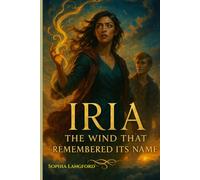 Iria: The Wind That Remembered Its Name (The Girl Who Spoke in Storms)