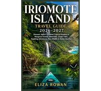 IRIOMOTE ISLAND TRAVEL GUIDE 2026-2027: Discover Japan's Untamed Tropical Paradise of Mangrove Forests, Waterfalls, Jungle Treks, Kayaking Adventures, Rare Wildlife & Hidden Beaches