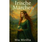Irische Märchen: Von Feen, Flüchen und verlorenen Königreichen - 30 kurze Märchen für Kinder und Erwachsene