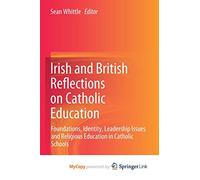 Irish and British Reflections on Catholic Education: Foundations, Identity, Leadership Issues and Religious Education in Catholic Schools