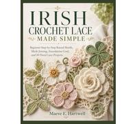 IRISH CROCHET LACE MADE SIMPLE: Beginner Step-by-Step Raised Motifs, Mesh Joining, Foundation Cord, and 10 Floral Lace Projects