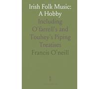 Irish Folk Music: A Hobby: Including O'farrell's and Touhey's Piping Treatises