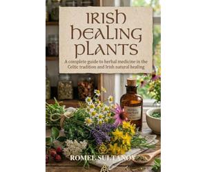 Irish Healing Plants: A complete guide to herbal medicine in the Celtic tradition and Irish natural healing