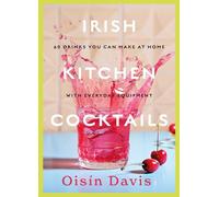 Irish Kitchen Cocktails: 60 Recipes You Can Make at Home with Everyday Equipment