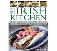 Irish Kitchen: Ingredients, Techniques and over 70 Traditional and Authentic Recipes: Discover the Best of Classic and Modern Food from Ireland: the ... with More Than 400 Stunning Photographs