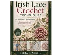 Irish Lace Crochet Techniques: The Complete Irish Crochet Handbook Featuring Patterns, Motifs, Lace Edgings, Floral Borders, Mesh Work, Finishing Techniques and Stylish Handmade Projects.