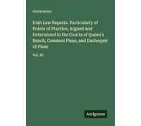 Irish Law Reports. Particularly of Points of Practice, Argued and Determined in the Courts of Queen's Bench, Common Pleas, and Exchequer of Pleas: Vol. XI