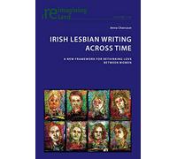 Irish Lesbian Writing Across Time: A New Framework for Rethinking Love Between Women: 104 (Reimagining Ireland)