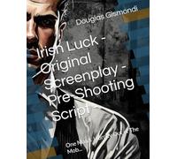 Irish Luck - Original Screenplay - Pre-Shooting Script -: One Man's Journey Out of The Mob...