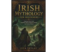 Irish Mythology for Beginners: Exploring Celtic Gods, Legendary Heroes, Magical Creatures, and Ancient Ireland