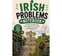 Irish Problems Notebook: A Funny Notebook for Daily Moans, Lists, Rants, Brilliant Ideas & Irish Wisdom