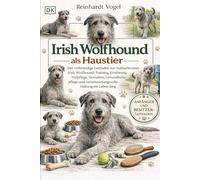 IRISH WOLFHOUND ALS HAUSTIER: Der vollständige Leitfaden zur Aufzucht eines Irish Wolfhound: Training, Ernährung, Fellpflege, Verhalten, ... verantwortungsvolle Haltung ein Leben lang