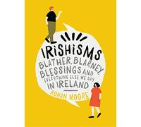 Irishisms: Blather, Blarney, Blessings and everything else we say in Ireland