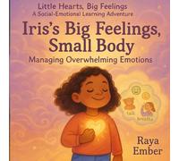 Iris's Big Feelings, Small Body: Managing Overwhelming Emotions (Little Hearts, Big Feelings: A Social-Emotional Learning Adventure)