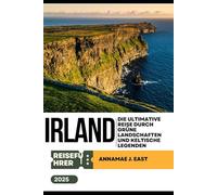 IRLAND REISEFÜHRER 2025: Die ultimative Reise durch grüne Landschaften und keltische Legenden