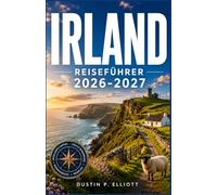 IRLAND REISEFÜHRER 2026-2027: Malerische Küstenstraßen, alte Burgen, keltisches Erbe Charmante Dörfer, traditionelle Pubs und unvergessliche Erlebnisse vor Ort