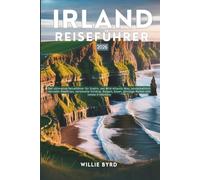 IRLAND REISEFÜHRER 2026: Der ultimative Reiseführer für Dublin, der Wild Atlantic Way, landschaftlich reizvolle Roadtrips, versteckte Schätze, Burgen, Essen, günstige Reisen und lokale Erlebnisse