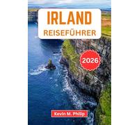 Irland Reiseführer 2026: Entdecken Sie Dublin, die Cliffs of Moher, historische Burgen, den Wild Atlantic Way und authentische keltische Erlebnisse mit praktischen Reiserouten