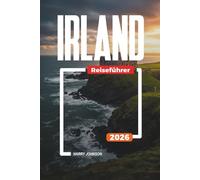 IRLAND-REISEFÜHRER 2026: Entdecken Sie versteckte Schätze, historische Sehenswürdigkeiten, Reisetipps und unvergessliche Urlaubserlebnisse