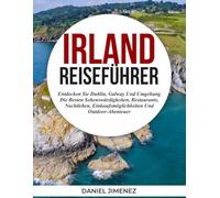 IRLAND-REISEFÜHRER: Entdecken Sie Dublin, Galway und Umgebung - die besten Sehenswürdigkeiten, Restaurants, Nachtleben, Einkaufsmöglichkeiten und Outdoor-Abenteuer.