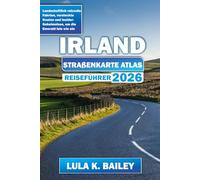 IRLAND STRAßENKARTE ATLAS REISEFÜHRER 2026: Landschaftlich reizvolle Fahrten, versteckte Routen und Insider-Geheimnisse, um die Emerald Isle wie ein