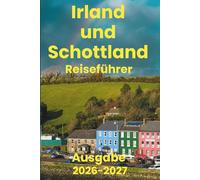 Irland und Schottland (Reiseführer 2026-2027): Unverzichtbare Aktivitäten, Reiseplanung, Nahverkehr, Unterkünfte, Karte und Restäuränts