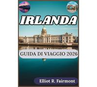 IRLANDA GUIDA DI VIAGGIO 2026: Un pratico compagno per la geografia, le regioni, le tradizioni, le infrastrutture e la vita moderna dell'Irlanda
