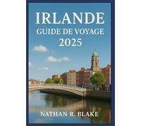 IRLANDE GUIDE DE VOYAGE 2025: Explorez des villes emblématiques, des monuments historiques, une culture riche et des conseils locaux pratiques