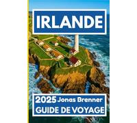 IRLANDE GUIDE DE VOYAGE 2025: Planifiez, explorez et découvrez le meilleur de la vie insulaire, une région à la fois