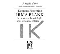 IRMA BLANK: LE MOSTRE MILANESI DEGLI ANNI SETTANTA E OTTANTA (A regola d'arte. Collana diretta da Roberto Colantonio)