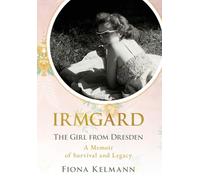Irmgard: The Girl from Dresden. A Memoir of Survival and Legacy (Holocaust Survivor True Stories)