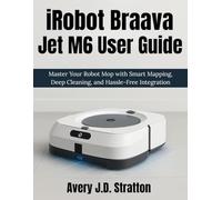 iRobot Braava Jet M6 User Guide: Master Your Robot Mop with Smart Mapping, Deep Cleaning, and Hassle-Free Integration