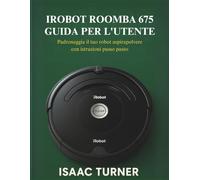 IROBOT ROOMBA 675 GUIDA PER L'UTENTE: Padroneggia il tuo robot aspirapolvere con istruzioni passo passo