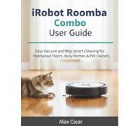iRobot Roomba Combo User Guide: Easy Vacuum and Mop Combo Smart Cleaning for Hardwood Floors, Busy Homes & Pet Owners