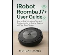 iRobot Roomba J7+ User Guide: Step-by-Step Instructions, Tips, and Troubleshooting for Smarter Cleaning with Your Robot Vacuum