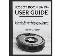iROBOT ROOMBA J9+ USER GUIDE: Automatic Cleaning Setup, Smart Mapping, Maintenance & Scheduling Tips Made Simple
