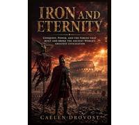 Iron and Eternity: Conquest, Power, and the Forces That Built and Broke the Ancient World's Greatest Civilization