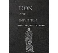 Iron and Intention: A 30-Day Stoic Self-Help Book for Men | Daily Lessons, Physical Training and Journaling for Purpose, Discipline and Mental Strength