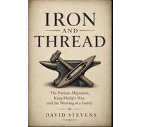 Iron and Thread: The Puritan Migration, King Philip’s War, and the Weaving of a Family (Stevens Family Historical Narratives)