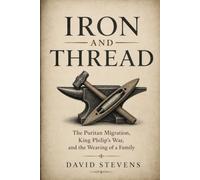 Iron and Thread: The Puritan Migration, King Philip’s War, and the Weaving of a Family (Stevens Family Historical Narratives)