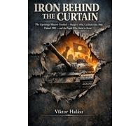 IRON BEHIND THE CURTAIN: The Uprisings Moscow Crushed Hungary 1956, Czechoslovakia 1968, Poland 1981 and the People Who Dared to Resist