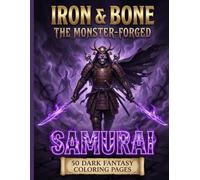 IRON & BONE: The Monster-Forged Samurai: A Dark Fantasy Adult Coloring Book Featuring 50 Japanese Warriors in Armor Crafted from Mythical Beasts