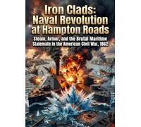 Iron Clads: Naval Revolution at Hampton Roads: Steam, Armor, and the Brutal Maritime Stalemate in the American Civil War, 1862