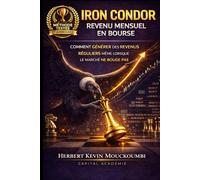 IRON CONDOR : REVENU MENSUEL EN BOURSE: Comment générer des revenus réguliers même lorsque le marché ne bouge pas (Maîtriser l'Art du Trading ... 10 Livres pour Générer des Revenus Réguliers)