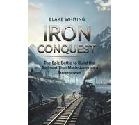 IRON CONQUEST: The Epic Battle to Build the Railroad That Made America a Superpower