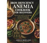 IRON DEFICIENCY ANEMIA COOKBOOK FOR BEGINNERS: Easy Iron-Rich Recipes, 28-Day Meal Plan, and Smart Food Pairing for Nourishing Everyday Meals