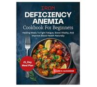 IRON DEFICIENCY ANEMIA COOKBOOK FOR BEGINNERS: Healing Meals to Fight Fatigue, Boost Vitality, and Improve Blood Health Naturally (Everyday Healthy Cookbook)